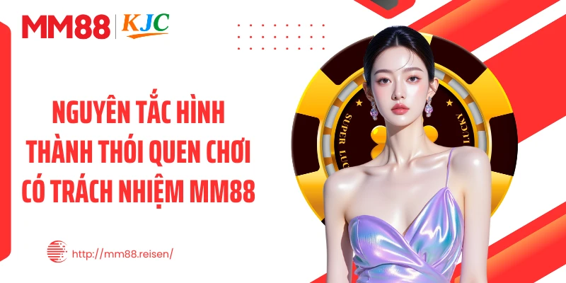 Nguyên tắc hình thành thói quen chơi có trách nhiệm MM88
